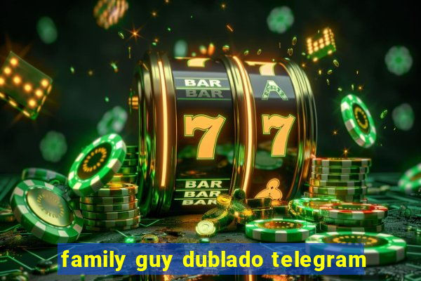 family guy dublado telegram